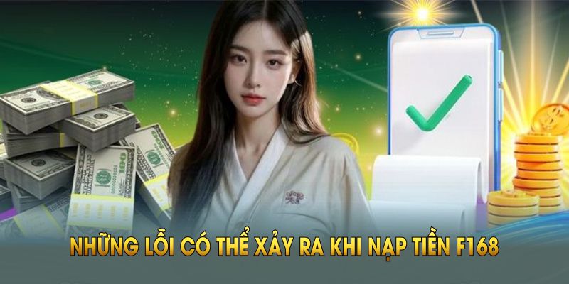 Những lỗi có thể xảy ra khi nạp tiền F168 trên nền tảng